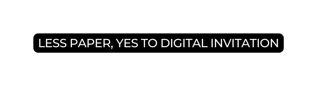 LESS PAPER YES TO DIGITAL INVITATION